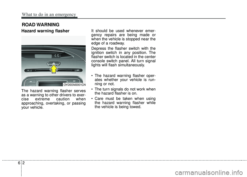 KIA FORTE 2018  Owners Manual What to do in an emergency
26
ROAD WARNING 
Hazard warning flasher  
The hazard warning flasher serves
as a warning to other drivers to exer-
cise extreme caution when
approaching, overtaking, or pass