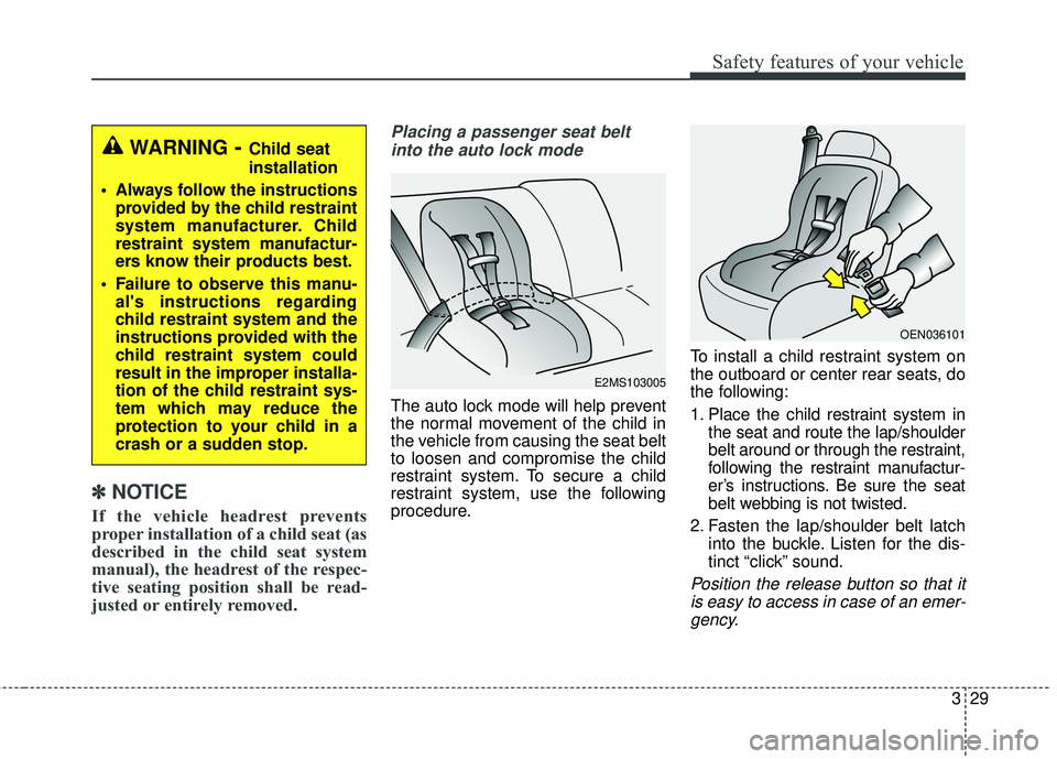 KIA FORTE 2018  Owners Manual 329
Safety features of your vehicle
✽ ✽NOTICE
If the vehicle headrest prevents
proper installation of a child seat (as
described in the child seat system
manual), the headrest of the respec-
tive 