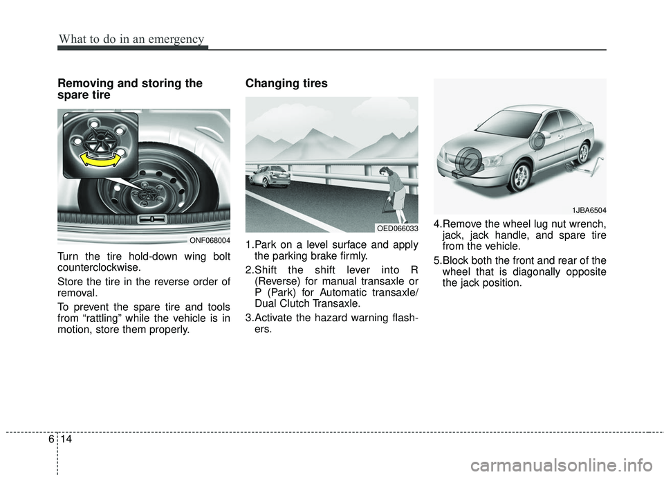 KIA FORTE 2018  Owners Manual What to do in an emergency
14
6
Removing and storing the
spare tire
Turn the tire hold-down wing bolt
counterclockwise.
Store the tire in the reverse order of
removal.
To prevent the spare tire and to