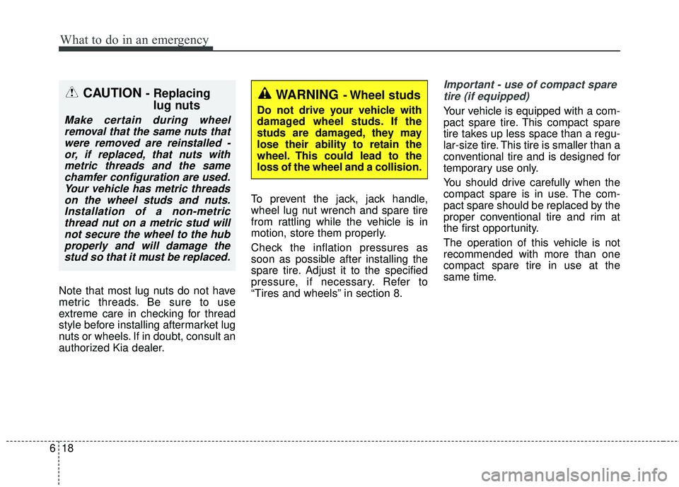 KIA FORTE 2018  Owners Manual What to do in an emergency
18
6
Note that most lug nuts do not have
metric threads. Be sure to use
extreme care in checking for thread
style before installing aftermarket lug
nuts or wheels. If in dou