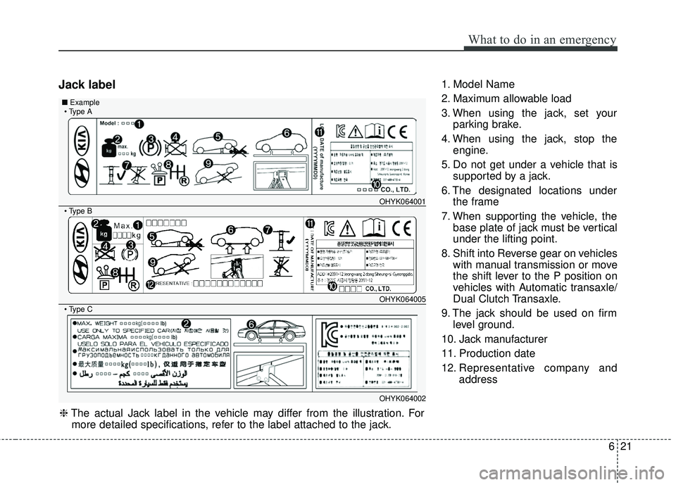 KIA FORTE 2018 Owners Manual 621
What to do in an emergency
Jack label1. Model Name
2. Maximum allowable load
3. When using the jack, set yourparking brake.
4. When using the jack, stop the engine.
5. Do not get under a vehicle t KIA FORTE 2018 Owners Manual 621
What to do in an emergency
Jack label1. Model Name
2. Maximum allowable load
3. When using the jack, set yourparking brake.
4. When using the jack, stop the engine.
5. Do not get under a vehicle t
