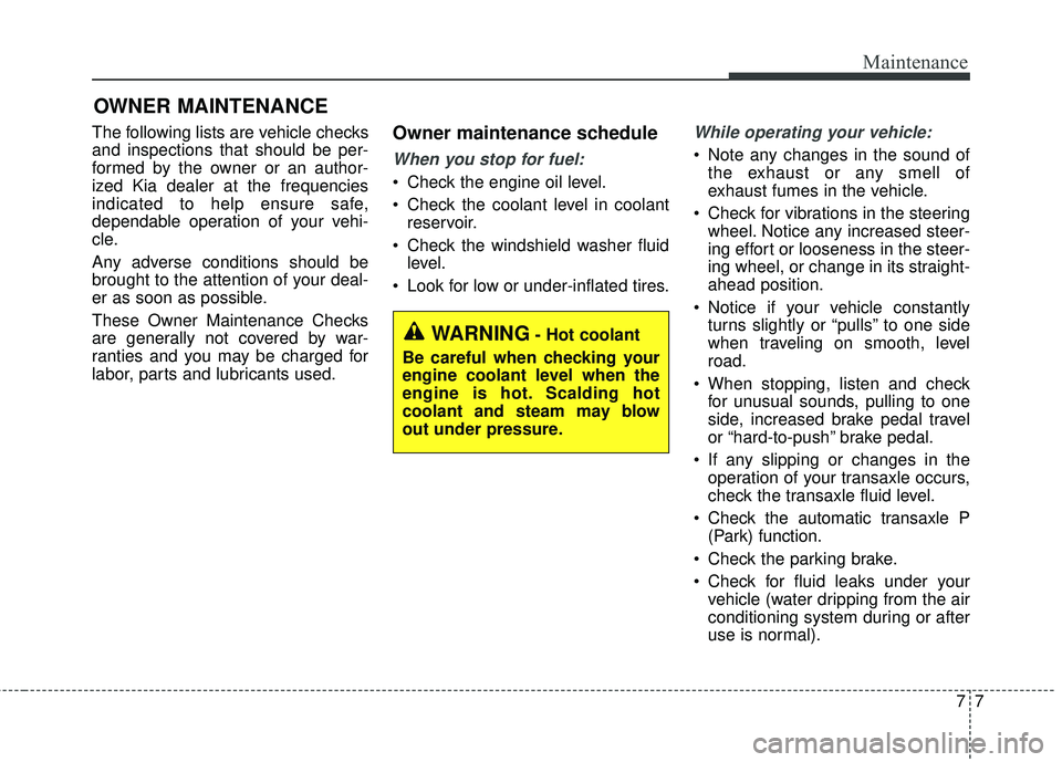 KIA FORTE 2018 Owners Manual 77
Maintenance
OWNER MAINTENANCE
The following lists are vehicle checks
and inspections that should be per-
formed by the owner or an author-
ized Kia dealer at the frequencies
indicated to help ensu KIA FORTE 2018 Owners Manual 77
Maintenance
OWNER MAINTENANCE
The following lists are vehicle checks
and inspections that should be per-
formed by the owner or an author-
ized Kia dealer at the frequencies
indicated to help ensu