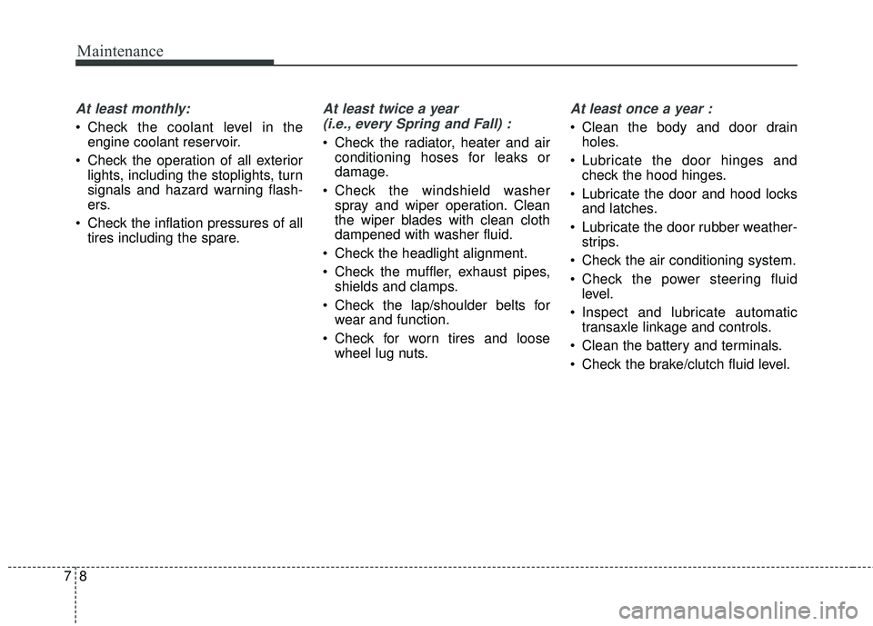 KIA FORTE 2018  Owners Manual Maintenance
87
At least monthly:
 Check the coolant level in theengine coolant reservoir.
 Check the operation of all exterior lights, including the stoplights, turn
signals and hazard warning flash-
