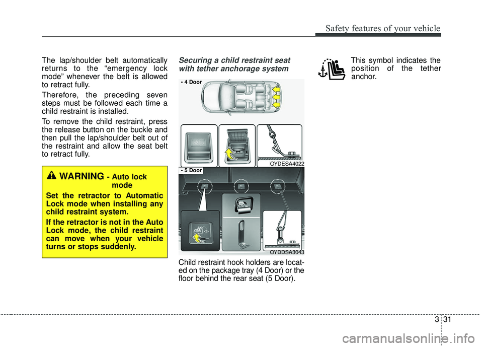 KIA FORTE 2018 Service Manual 331
Safety features of your vehicle
The lap/shoulder belt automatically
returns to the “emergency lock
mode” whenever the belt is allowed
to retract fully.
Therefore, the preceding seven
steps mus KIA FORTE 2018 Service Manual 331
Safety features of your vehicle
The lap/shoulder belt automatically
returns to the “emergency lock
mode” whenever the belt is allowed
to retract fully.
Therefore, the preceding seven
steps mus