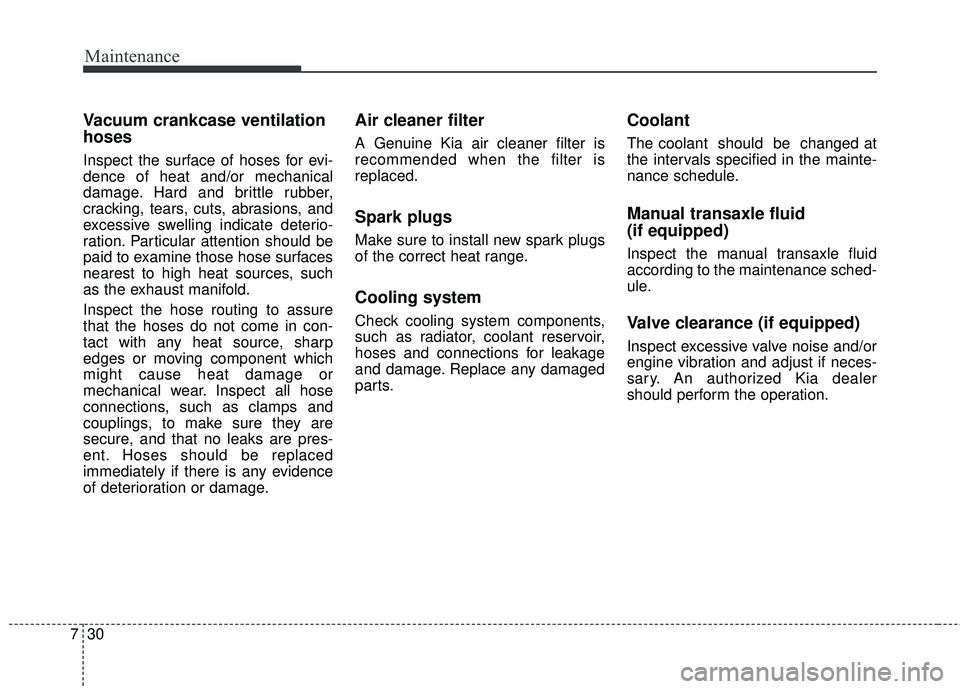 KIA FORTE 2018  Owners Manual Maintenance
30
7
Vacuum crankcase ventilation
hoses
Inspect the surface of hoses for evi-
dence of heat and/or mechanical
damage. Hard and brittle rubber,
cracking, tears, cuts, abrasions, and
excessi