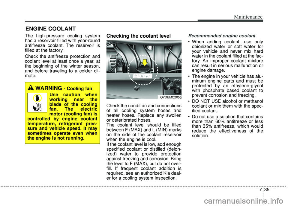 KIA FORTE 2018 Owners Manual 735
Maintenance
ENGINE COOLANT
The high-pressure cooling system
has a reservoir filled with year-round
antifreeze coolant. The reservoir is
filled at the factory.
Check the antifreeze protection and
c KIA FORTE 2018 Owners Manual 735
Maintenance
ENGINE COOLANT
The high-pressure cooling system
has a reservoir filled with year-round
antifreeze coolant. The reservoir is
filled at the factory.
Check the antifreeze protection and
c