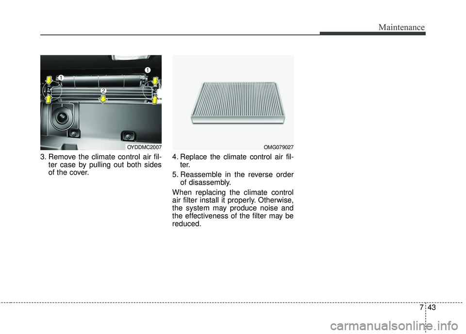 KIA FORTE 2018 Owners Manual 743
Maintenance
3. Remove the climate control air fil-ter case by pulling out both sides
of the cover. 4. Replace the climate control air fil-
ter.
5. Reassemble in the reverse order of disassembly.
W KIA FORTE 2018 Owners Manual 743
Maintenance
3. Remove the climate control air fil-ter case by pulling out both sides
of the cover. 4. Replace the climate control air fil-
ter.
5. Reassemble in the reverse order of disassembly.
W