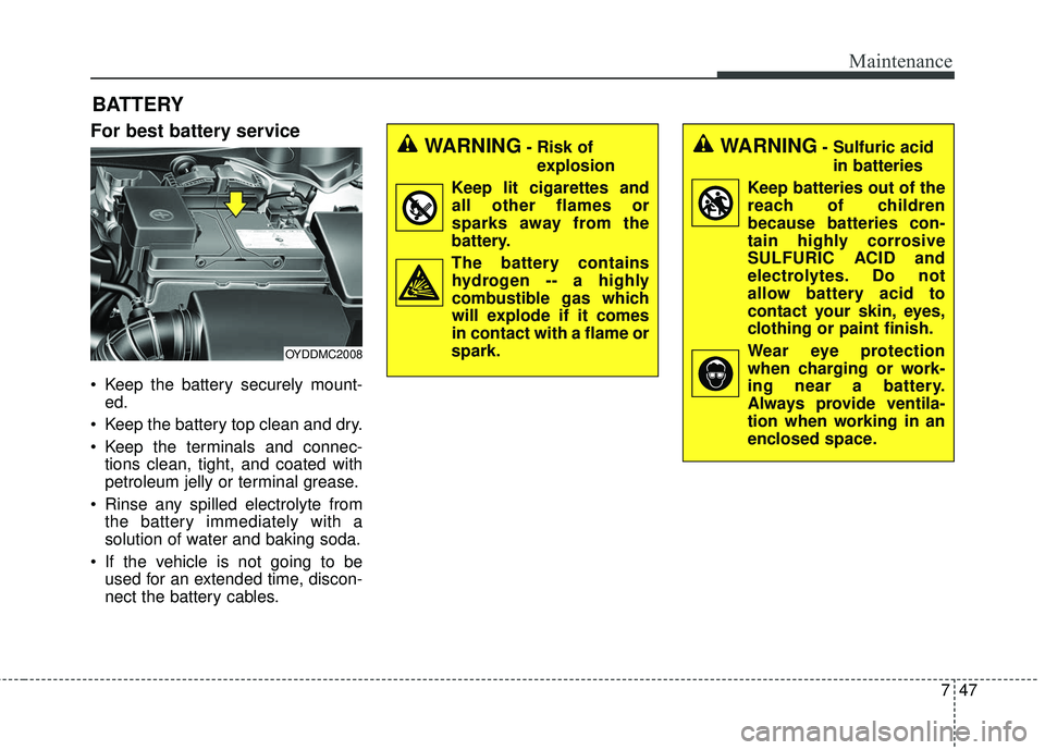 KIA FORTE 2018 Service Manual 747
Maintenance
BATTERY
For best battery service
 Keep the battery securely mount-ed.
 Keep the battery top clean and dry.
 Keep the terminals and connec- tions clean, tight, and coated with
petroleum