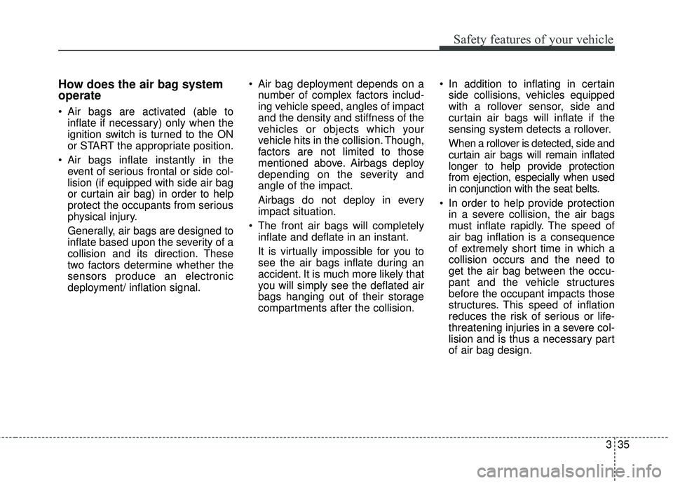 KIA FORTE 2018  Owners Manual 335
Safety features of your vehicle
How does the air bag system
operate 
 Air bags are activated (able toinflate if necessary) only when the
ignition switch is turned to the ON
or START the appropriat