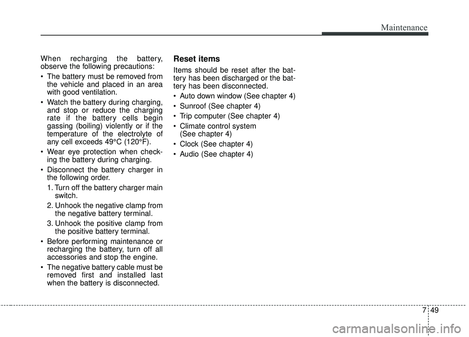 KIA FORTE 2018 Owners Manual 749
Maintenance
When recharging the battery,
observe the following precautions:
The battery must be removed fromthe vehicle and placed in an area
with good ventilation.
Watch the battery during char KIA FORTE 2018 Owners Manual 749
Maintenance
When recharging the battery,
observe the following precautions:
The battery must be removed fromthe vehicle and placed in an area
with good ventilation.
Watch the battery during char