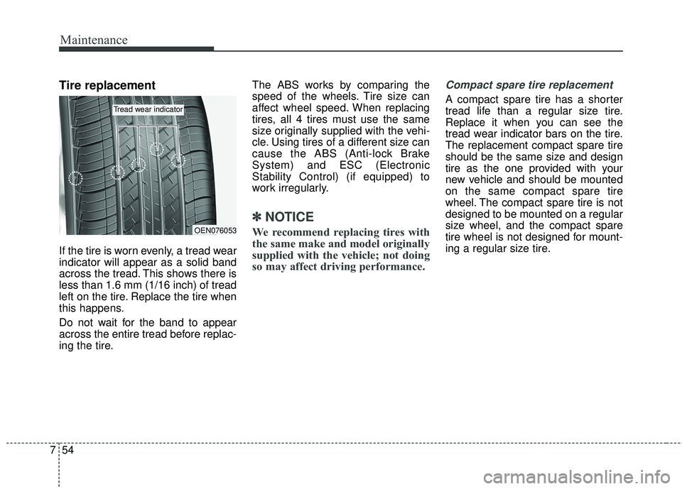 KIA FORTE 2018 Owners Manual Maintenance
54
7
Tire replacement
If the tire is worn evenly, a tread wear
indicator will appear as a solid band
across the tread. This shows there is
less than 1.6 mm (1/16 inch) of tread
left on the KIA FORTE 2018 Owners Manual Maintenance
54
7
Tire replacement
If the tire is worn evenly, a tread wear
indicator will appear as a solid band
across the tread. This shows there is
less than 1.6 mm (1/16 inch) of tread
left on the