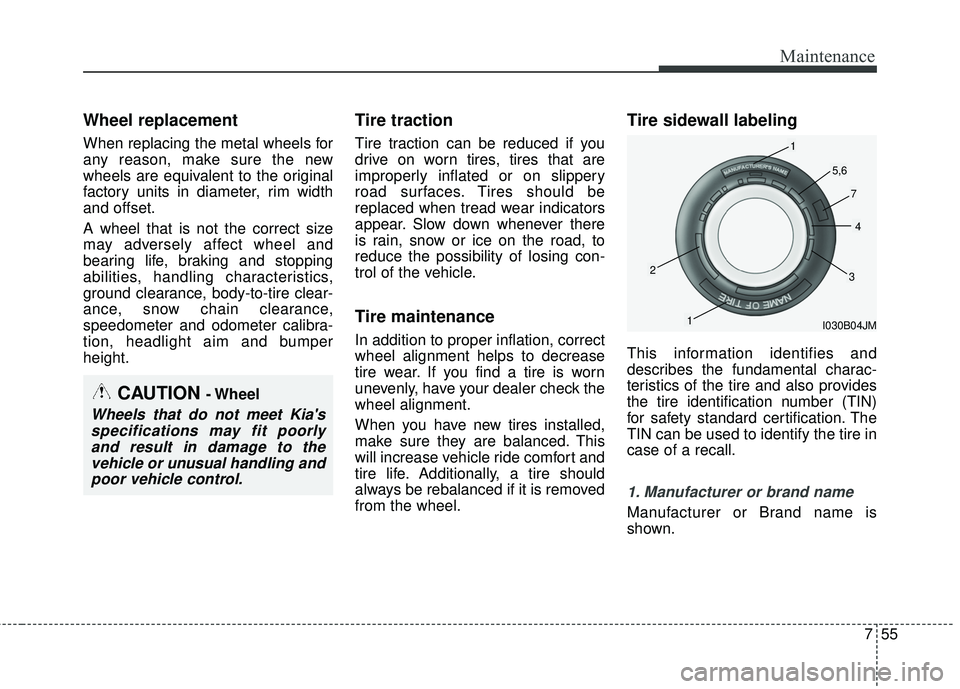 KIA FORTE 2018 Owners Manual 755
Maintenance
Wheel replacement
When replacing the metal wheels for
any reason, make sure the new
wheels are equivalent to the original
factory units in diameter, rim width
and offset.
A wheel that KIA FORTE 2018 Owners Manual 755
Maintenance
Wheel replacement
When replacing the metal wheels for
any reason, make sure the new
wheels are equivalent to the original
factory units in diameter, rim width
and offset.
A wheel that