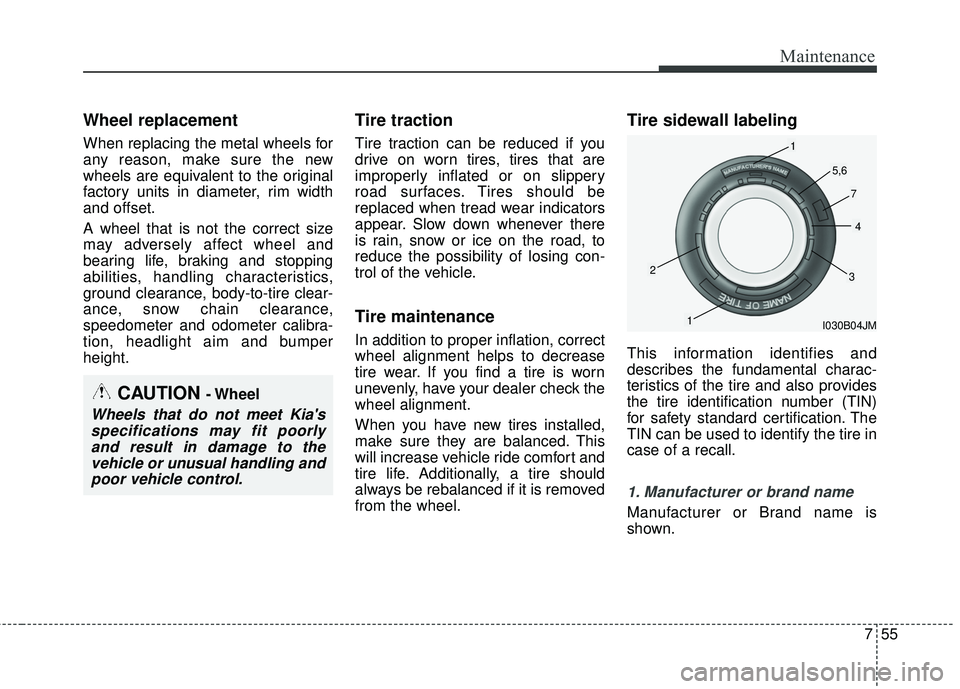 KIA FORTE 2018  Owners Manual 755
Maintenance
Wheel replacement 
When replacing the metal wheels for
any reason, make sure the new
wheels are equivalent to the original
factory units in diameter, rim width
and offset.
A wheel that