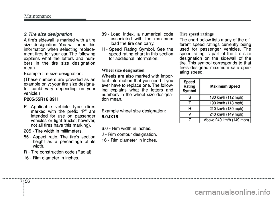 KIA FORTE 2018  Owners Manual Maintenance
56
7
2. Tire size designation  
A tire’s sidewall is marked with a tire
size designation. You will need this
information when selecting replace-
ment tires for your car. The following
ex