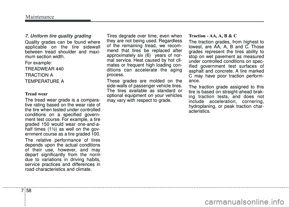 KIA FORTE 2018 Service Manual Maintenance
58
7
7. Uniform tire quality grading 
Quality grades can be found where
applicable on the tire sidewall
between tread shoulder and maxi-
mum section width.
For example:
TREADWEAR 440      