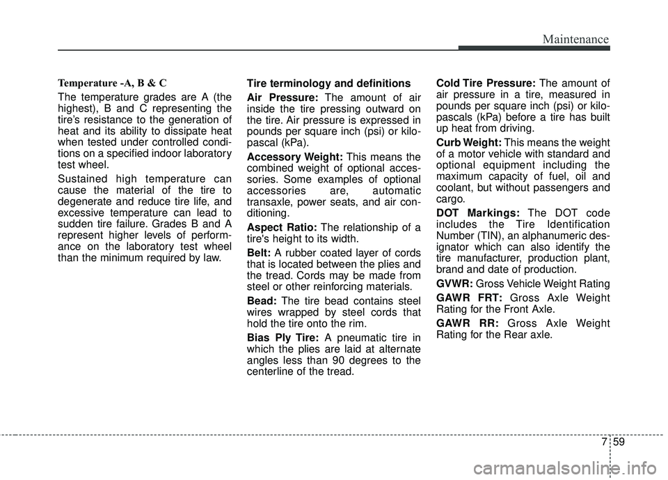 KIA FORTE 2018 Owners Manual 759
Maintenance
Temperature -A, B & C
The temperature grades are A (the
highest), B and C representing the
tire’s resistance to the generation of
heat and its ability to dissipate heat
when tested KIA FORTE 2018 Owners Manual 759
Maintenance
Temperature -A, B & C
The temperature grades are A (the
highest), B and C representing the
tire’s resistance to the generation of
heat and its ability to dissipate heat
when tested