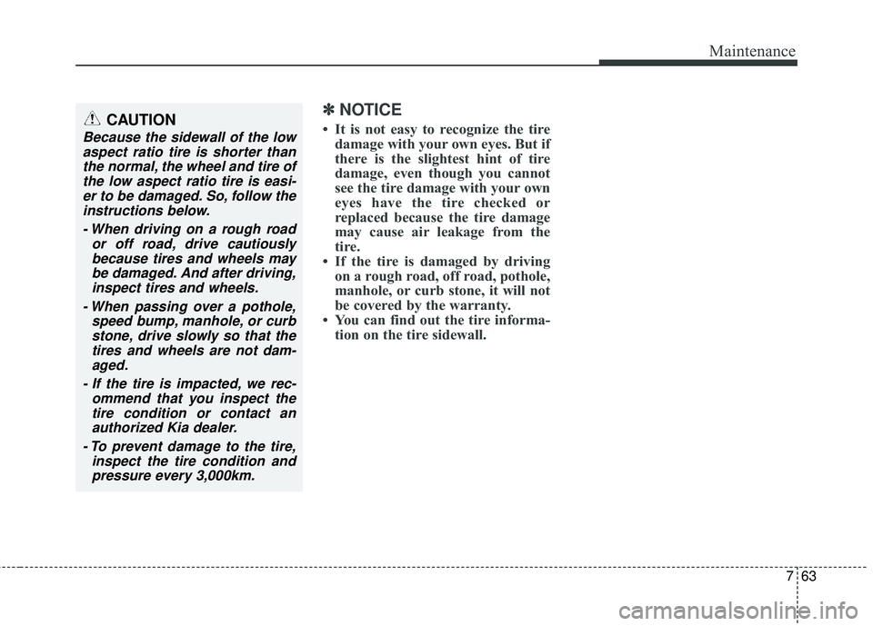 KIA FORTE 2018 Owners Manual 763
Maintenance
✽ ✽NOTICE
• It is not easy to recognize the tire
damage with your own eyes. But if
there is the slightest hint of tire
damage, even though you cannot
see the tire damage with you KIA FORTE 2018 Owners Manual 763
Maintenance
✽ ✽NOTICE
• It is not easy to recognize the tire
damage with your own eyes. But if
there is the slightest hint of tire
damage, even though you cannot
see the tire damage with you