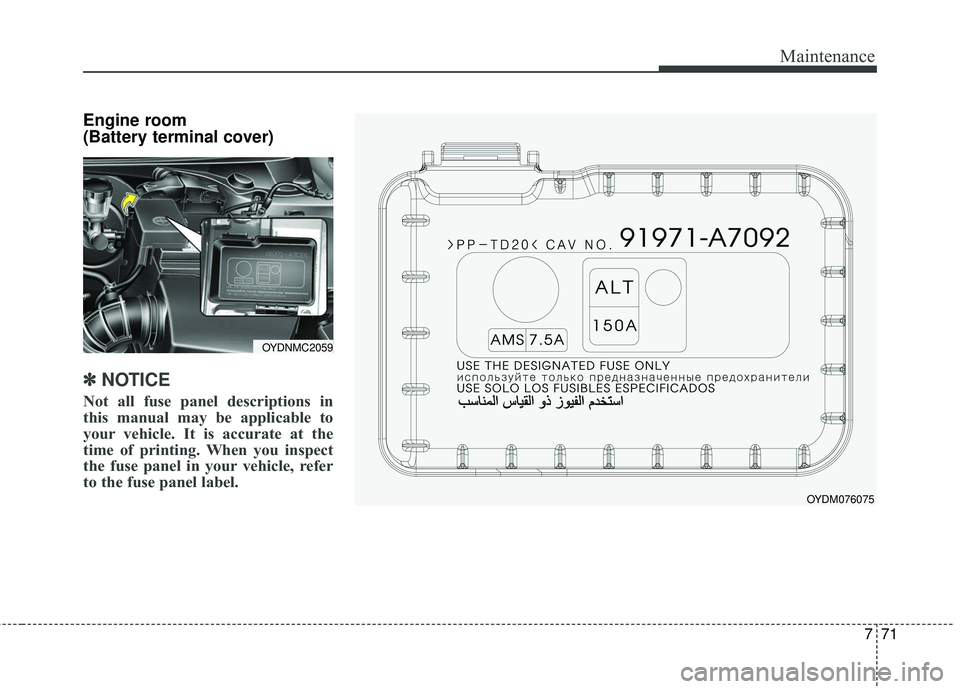 KIA FORTE 2018 Owners Manual 771
Maintenance
Engine room
(Battery terminal cover)
✽ ✽NOTICE
Not all fuse panel descriptions in
this manual may be applicable to
your vehicle. It is accurate at the
time of printing. When you i KIA FORTE 2018 Owners Manual 771
Maintenance
Engine room
(Battery terminal cover)
✽ ✽NOTICE
Not all fuse panel descriptions in
this manual may be applicable to
your vehicle. It is accurate at the
time of printing. When you i