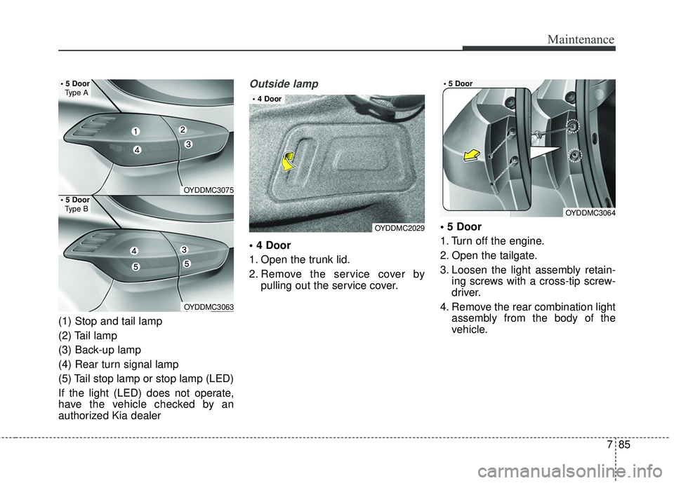 KIA FORTE 2018 Service Manual 785
Maintenance
(1) Stop and tail lamp
(2) Tail lamp
(3) Back-up lamp
(4) Rear turn signal lamp
(5) Tail stop lamp or stop lamp (LED)
If the light (LED) does not operate,
have the vehicle checked by a