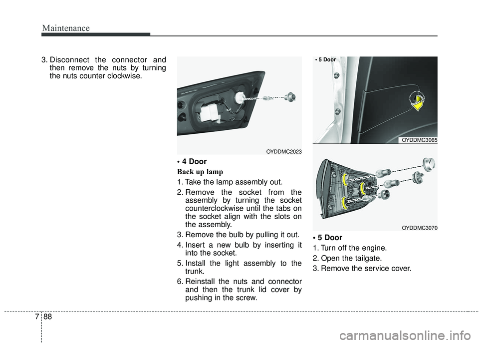 KIA FORTE 2018 Service Manual Maintenance
88
7
3. Disconnect the connector and
then remove the nuts by turning
the nuts counter clockwise.

Back up lamp
1. Take the lamp assembly out.
2. Remove the socket from theassembly by turni