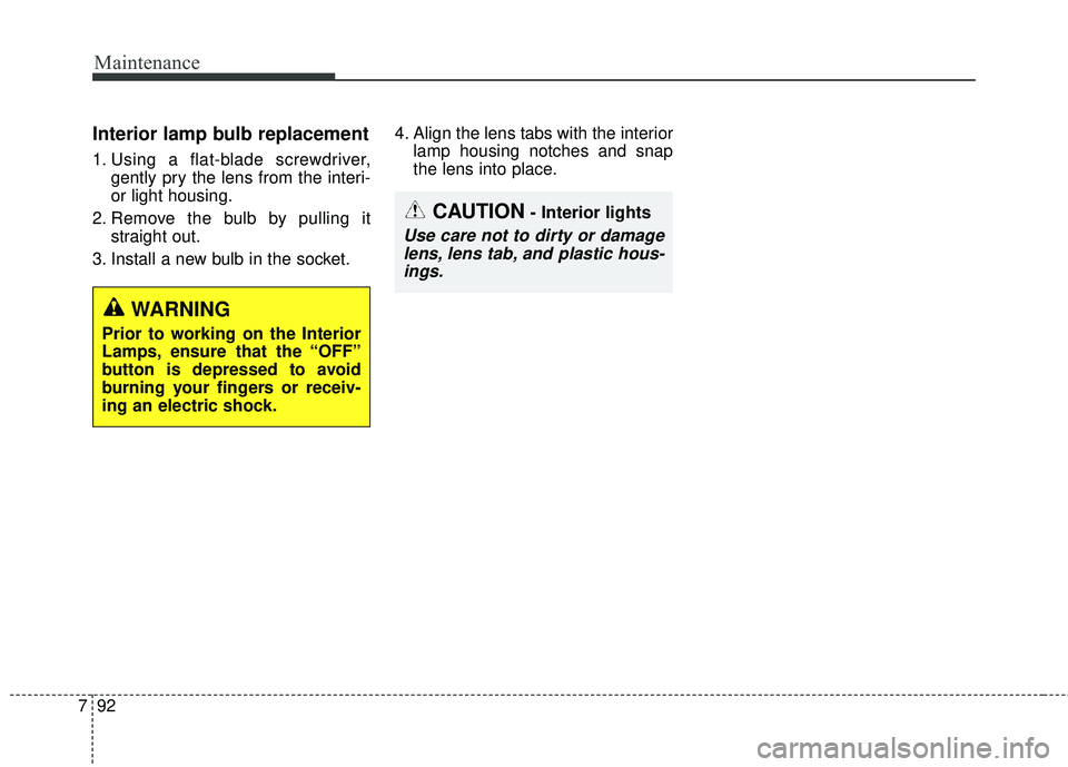 KIA FORTE 2018  Owners Manual Maintenance
92
7
Interior lamp bulb replacement
1. Using a flat-blade screwdriver,
gently pry the lens from the interi-
or light housing.
2. Remove the bulb by pulling it straight out.
3. Install a ne