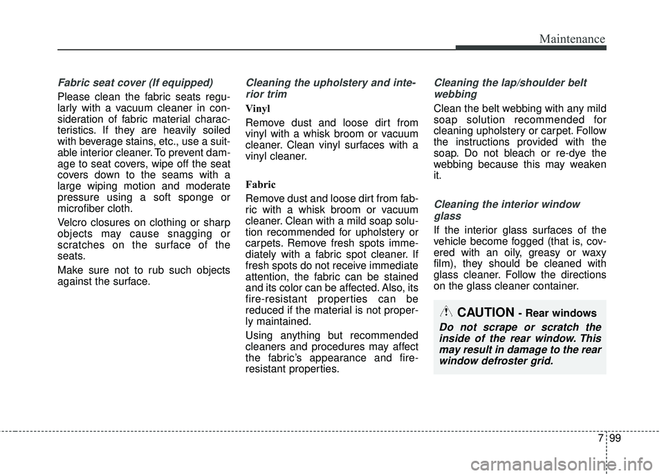 KIA FORTE 2018 Owners Manual 799
Maintenance
Fabric seat cover (If equipped)
Please clean the fabric seats regu-
larly with a vacuum cleaner in con-
sideration of fabric material charac-
teristics. If they are heavily soiled
with KIA FORTE 2018 Owners Manual 799
Maintenance
Fabric seat cover (If equipped)
Please clean the fabric seats regu-
larly with a vacuum cleaner in con-
sideration of fabric material charac-
teristics. If they are heavily soiled
with