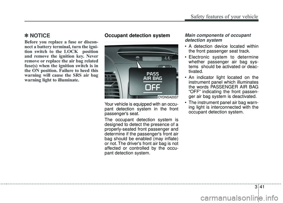 KIA FORTE 2018  Owners Manual 341
Safety features of your vehicle
✽ ✽NOTICE
Before you replace a fuse or discon-
nect a battery terminal, turn the igni-
tion switch to the LOCK  position
and remove the ignition key. Never
remo