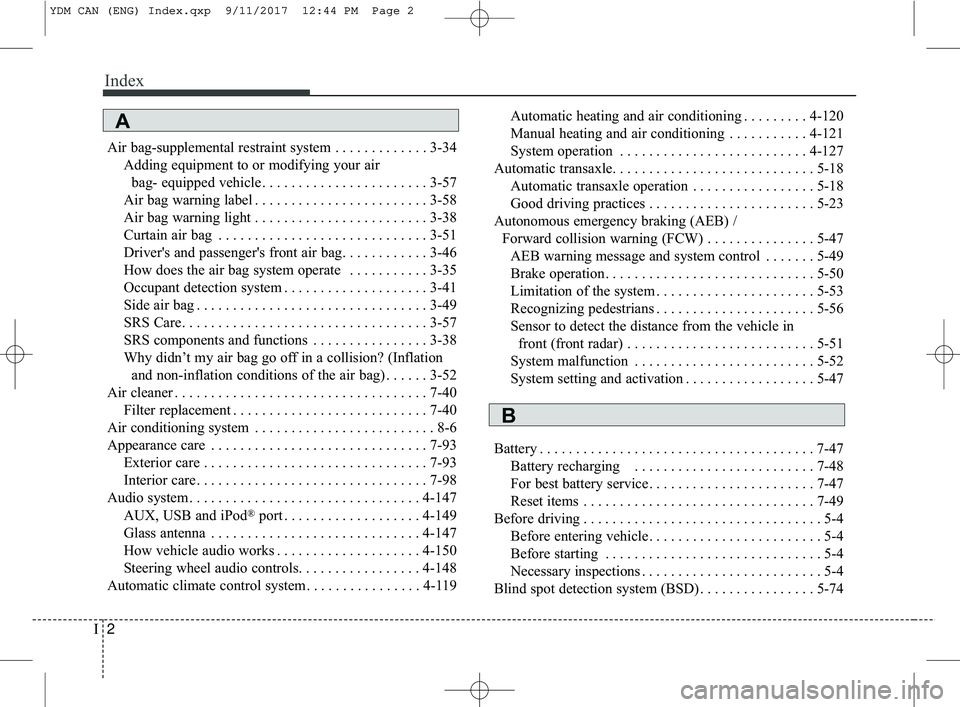 KIA FORTE 2018 Service Manual Index
2I
Air bag-supplemental restraint system . . . . . . . . . . . . . 3-34Adding equipment to or modifying your airbag- equipped vehicle . . . . . . . . . . . . . . . . . . . . . . . 3-57
Air bag w