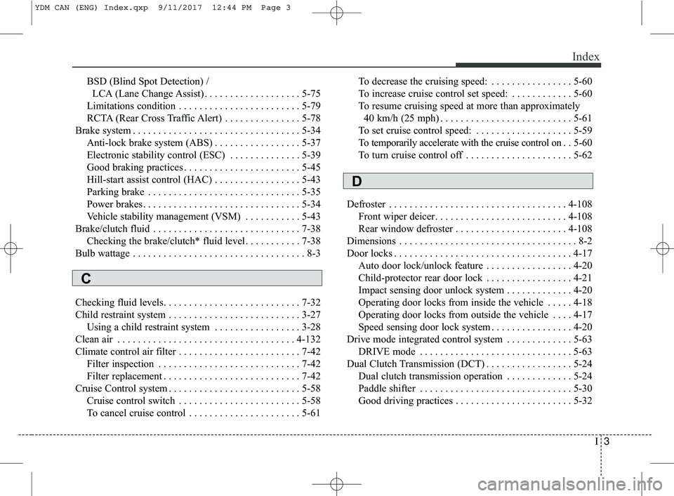 KIA FORTE 2018  Owners Manual I3
Index
BSD (Blind Spot Detection) /LCA (Lane Change Assist) . . . . . . . . . . . . . . . . . . . 5-75
Limitations condition . . . . . . . . . . . . . . . . . . . . . . . . 5-79
RCTA (Rear Cross Tra