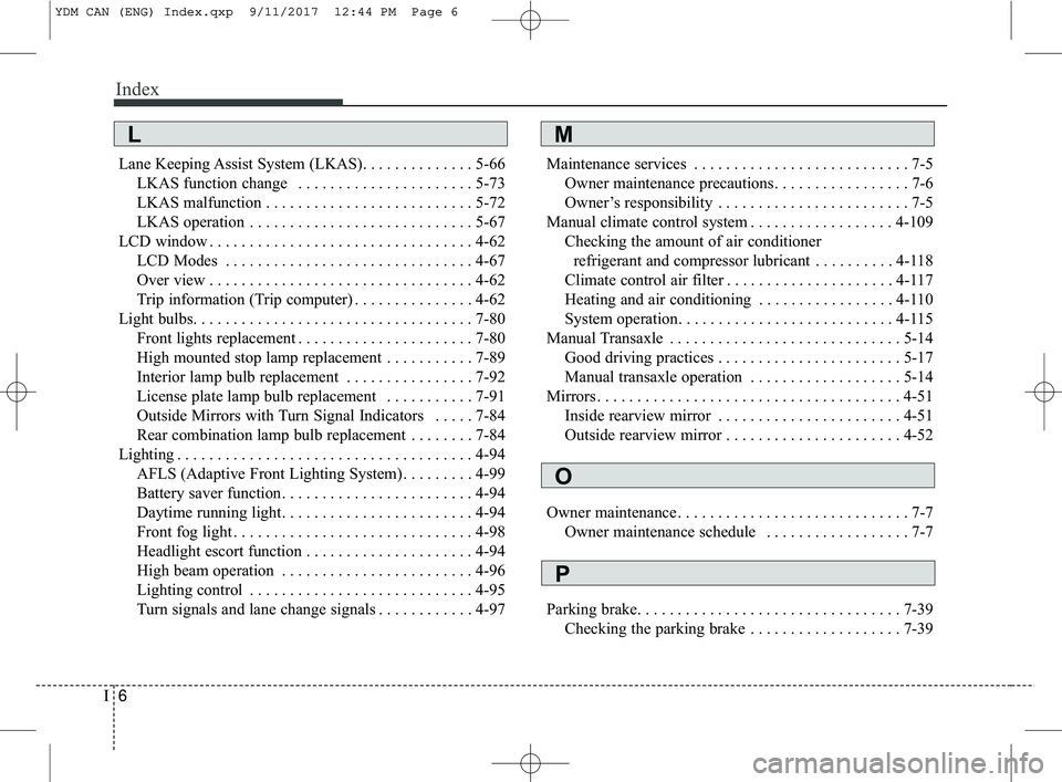 KIA FORTE 2018  Owners Manual Index
6I
Lane Keeping Assist System (LKAS). . . . . . . . . . . . . . 5-66LKAS function change  . . . . . . . . . . . . . . . . . . . . . . 5-73
LKAS malfunction . . . . . . . . . . . . . . . . . . . 