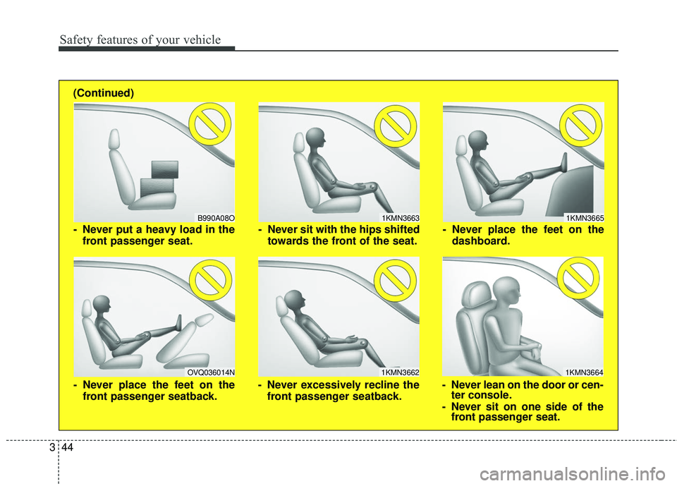 KIA FORTE 2018  Owners Manual Safety features of your vehicle
44
3
1KMN3663
1KMN3664
1KMN3665
- Never sit with the hips shifted
towards the front of the seat.
- Never lean on the door or cen-ter console.
- Never sit on one side of