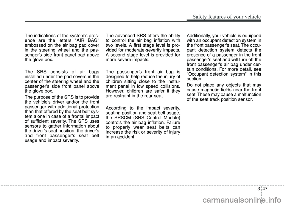 KIA FORTE 2018  Owners Manual 347
Safety features of your vehicle
The indications of the systems pres-
ence are the letters "AIR BAG"
embossed on the air bag pad cover
in the steering wheel and the pas-
sengers side front panel 