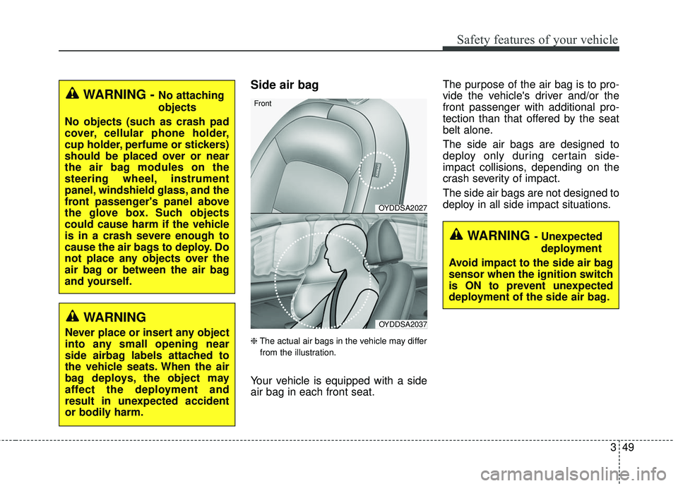 KIA FORTE 2018  Owners Manual 349
Safety features of your vehicle
Side air bag
❈The actual air bags in the vehicle may differ
from the illustration.
Your vehicle is equipped with a side
air bag in each front seat. The purpose of