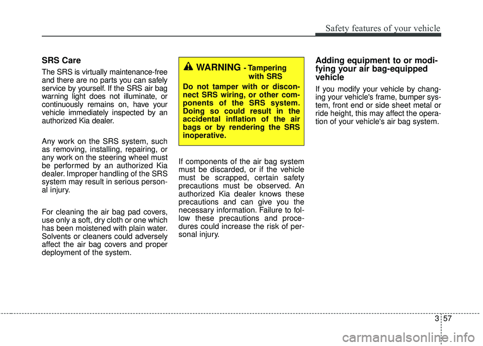 KIA FORTE 2018  Owners Manual 357
Safety features of your vehicle
SRS Care
The SRS is virtually maintenance-free
and there are no parts you can safely
service by yourself. If the SRS air bag
warning light does not illuminate, or
c
