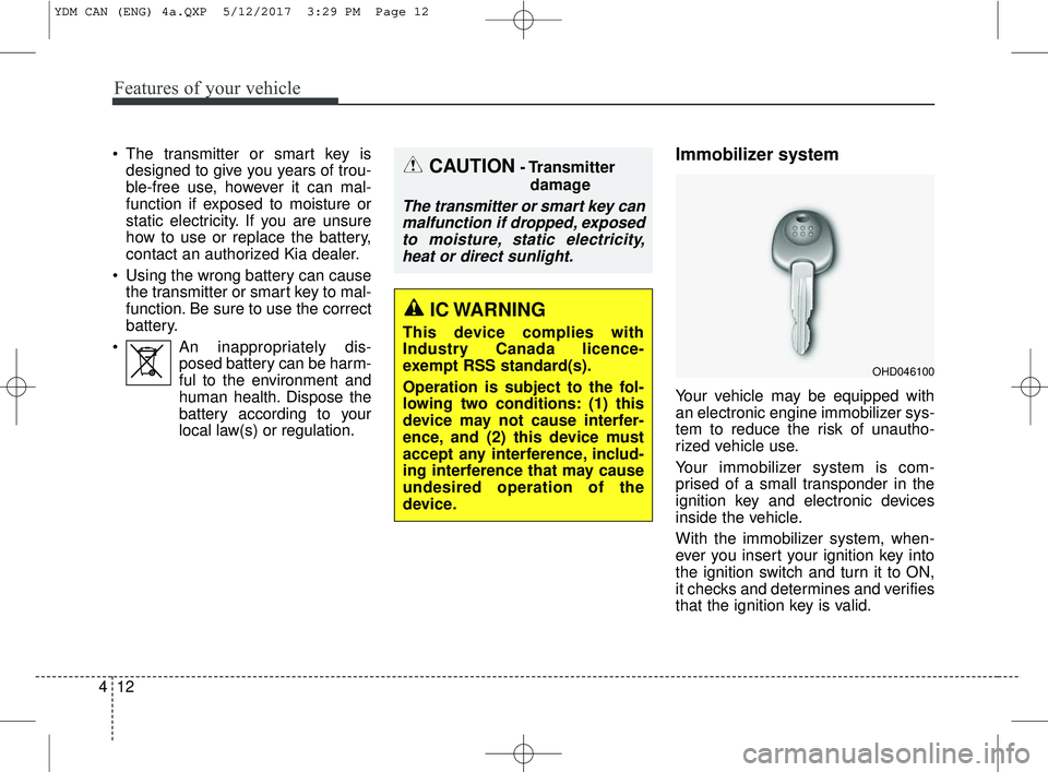KIA FORTE 2018  Owners Manual Features of your vehicle
12
4
 The transmitter or smart key is
designed to give you years of trou-
ble-free use, however it can mal-
function if exposed to moisture or
static electricity. If you are u
