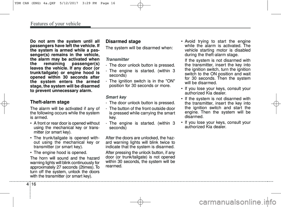 KIA FORTE 2018  Owners Manual Features of your vehicle
16
4
Do not arm the system until all
passengers have left the vehicle. If
the system is armed while a pas-
senger(s) remains in the vehicle,
the alarm may be activated when
th