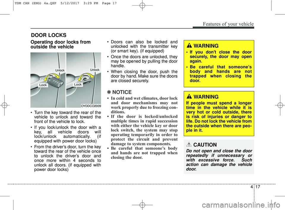 KIA FORTE 2018  Owners Manual 417
Features of your vehicle
DOOR LOCKS
Operating door locks from
outside the vehicle 
 Turn the key toward the rear of thevehicle to unlock and toward the
front of the vehicle to lock.
 If you lock/u
