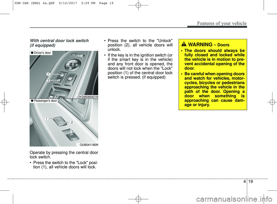 KIA FORTE 2018 Owners Manual 419
Features of your vehicle
With central door lock switch (if equipped)
Operate by pressing the central door
lock switch.
Press the switch to the "Lock" posi- tion (1), all vehicle doors will lock. KIA FORTE 2018 Owners Manual 419
Features of your vehicle
With central door lock switch (if equipped)
Operate by pressing the central door
lock switch.
Press the switch to the "Lock" posi- tion (1), all vehicle doors will lock.