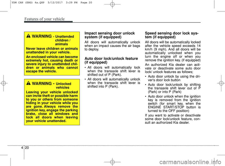 KIA FORTE 2018  Owners Manual Features of your vehicle
20
4
Impact sensing door unlock
system (if equipped)
All doors will automatically unlock
when an impact causes the air bags
to deploy.
Auto door lock/unlock feature 
(if equip