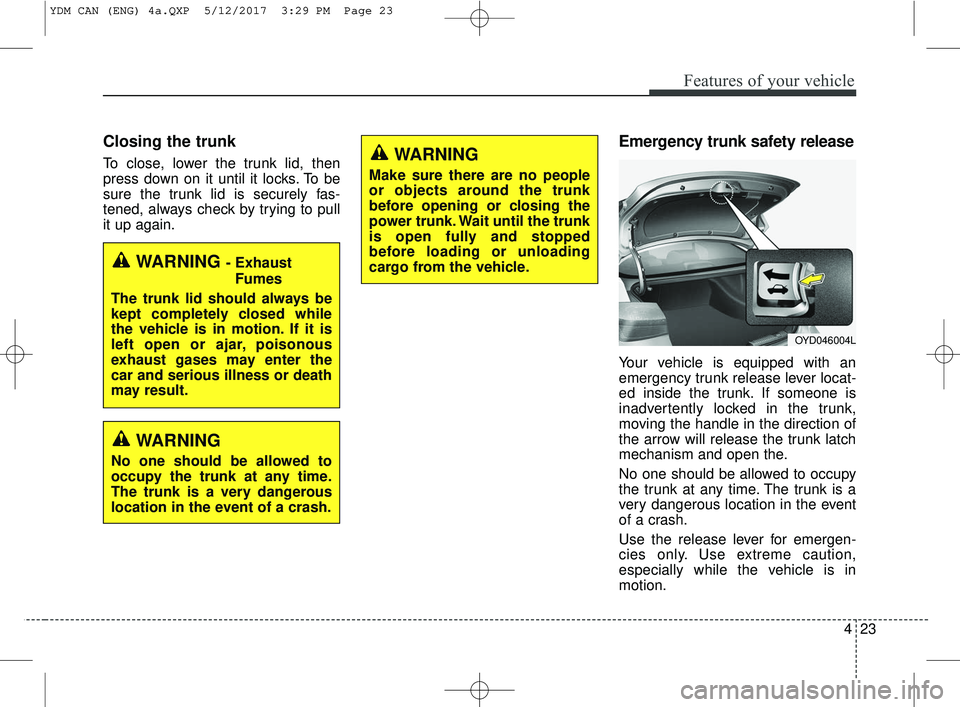 KIA FORTE 2018 Owners Manual 423
Features of your vehicle
Closing the trunk
To close, lower the trunk lid, then
press down on it until it locks. To be
sure the trunk lid is securely fas-
tened, always check by trying to pull
it u KIA FORTE 2018 Owners Manual 423
Features of your vehicle
Closing the trunk
To close, lower the trunk lid, then
press down on it until it locks. To be
sure the trunk lid is securely fas-
tened, always check by trying to pull
it u