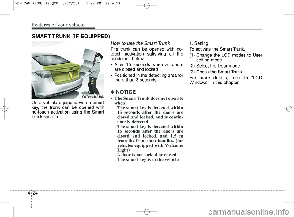 KIA FORTE 2018 Owners Manual Features of your vehicle
24
4
On a vehicle equipped with a smart
key, the trunk can be opened with
no-touch activation using the Smart
Trunk system.
How to use the Smart Trunk
The trunk can be opened KIA FORTE 2018 Owners Manual Features of your vehicle
24
4
On a vehicle equipped with a smart
key, the trunk can be opened with
no-touch activation using the Smart
Trunk system.
How to use the Smart Trunk
The trunk can be opened
