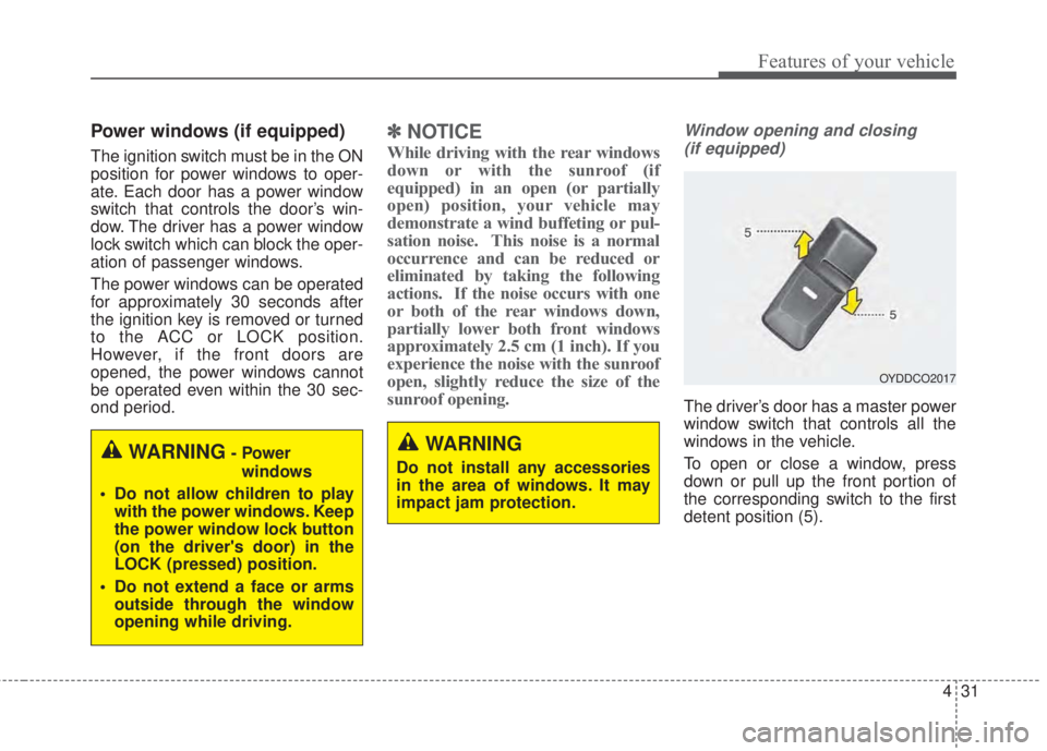 KIA FORTE 2017  Owners Manual 431
Features of your vehicle
Power windows (if equipped)
The ignition switch must be in the ON
position for power windows to oper-
ate. Each door has a power window
switch that controls the door’s w