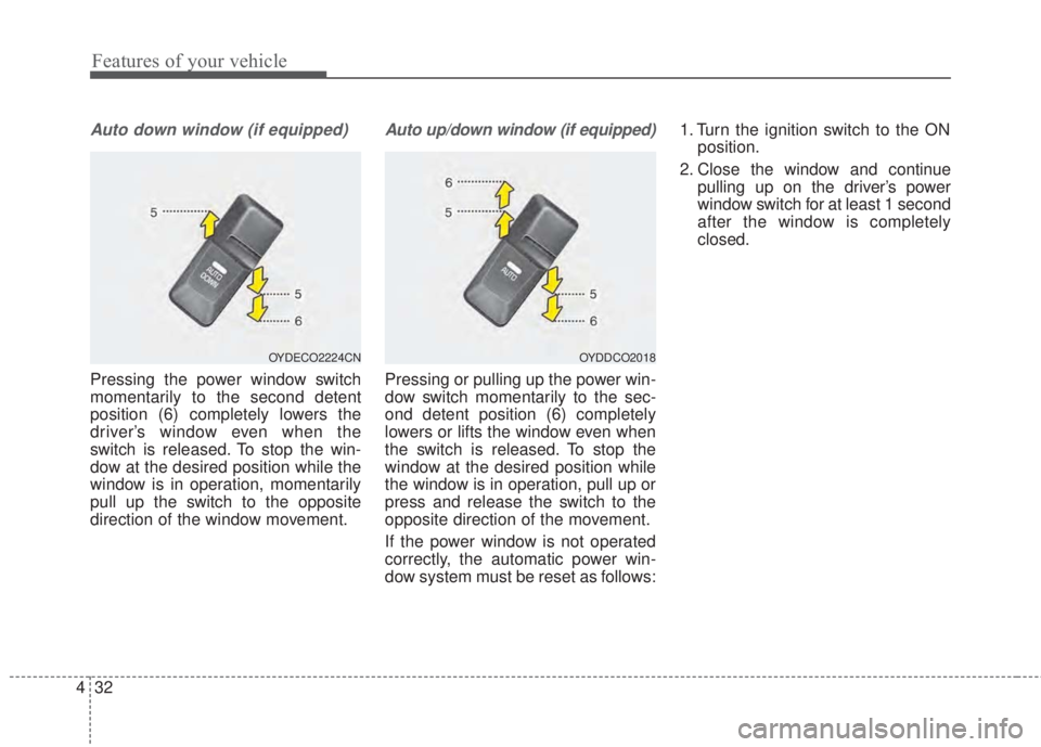 KIA FORTE 2017 Owners Manual Features of your vehicle
32 4
Auto down window (if equipped)
Pressing the power window switch
momentarily to the second detent
position (6) completely lowers the
driver’s window even when the
switch KIA FORTE 2017 Owners Manual Features of your vehicle
32 4
Auto down window (if equipped)
Pressing the power window switch
momentarily to the second detent
position (6) completely lowers the
driver’s window even when the
switch