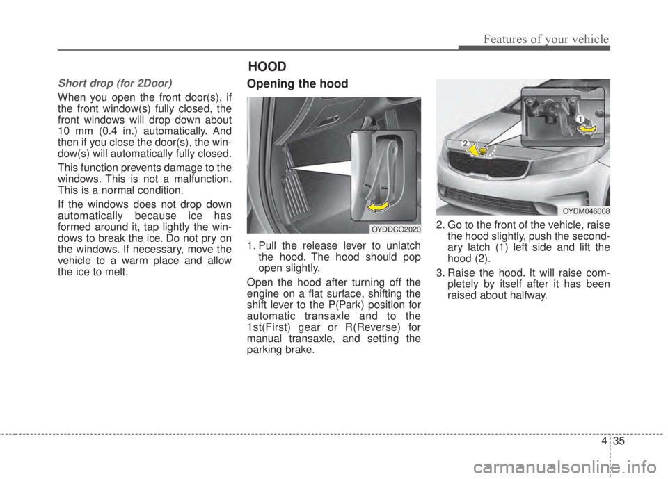 KIA FORTE 2017 Owners Manual 435
Features of your vehicle
Short drop (for 2Door)
When you open the front door(s), if
the front window(s) fully closed, the
front windows will drop down about
10 mm (0.4 in.) automatically. And
then KIA FORTE 2017 Owners Manual 435
Features of your vehicle
Short drop (for 2Door)
When you open the front door(s), if
the front window(s) fully closed, the
front windows will drop down about
10 mm (0.4 in.) automatically. And
then