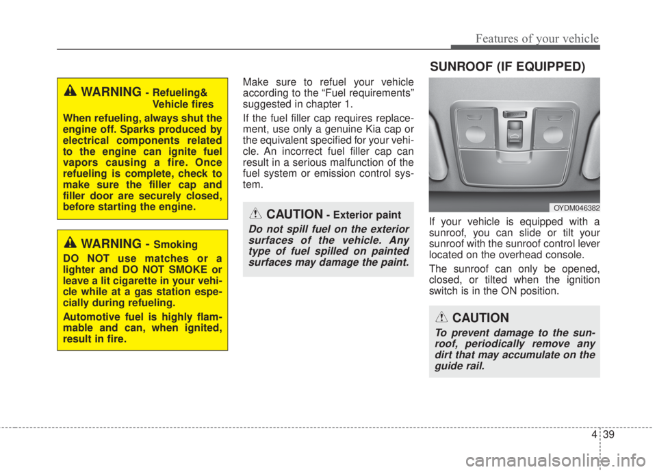 KIA FORTE 2017  Owners Manual 439
Features of your vehicle
Make sure to refuel your vehicle
according to the “Fuel requirements”
suggested in chapter 1.
If the fuel filler cap requires replace-
ment, use only a genuine Kia cap