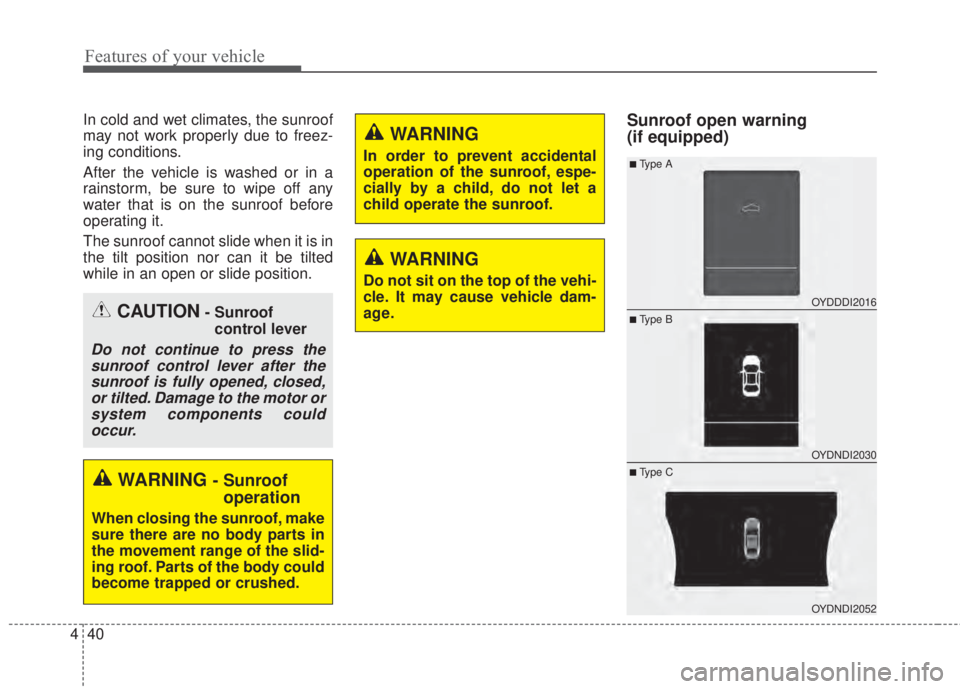 KIA FORTE 2017  Owners Manual Features of your vehicle
40 4
In cold and wet climates, the sunroof
may not work properly due to freez-
ing conditions.
After the vehicle is washed or in a
rainstorm, be sure to wipe off any
water tha