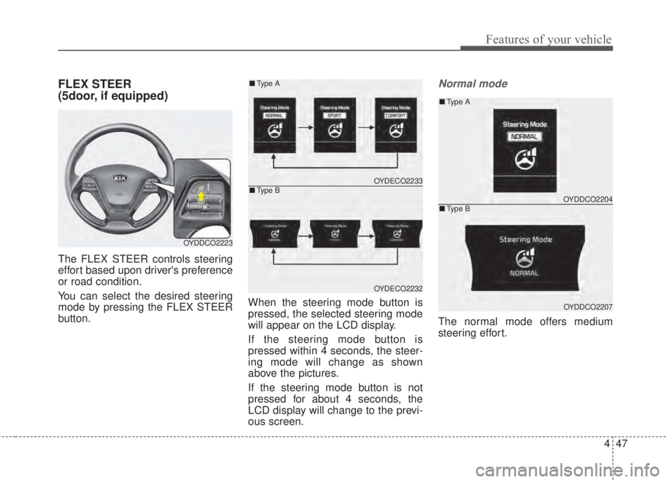 KIA FORTE 2017 Owners Manual 447
Features of your vehicle
FLEX STEER
(5door, if equipped)
The FLEX STEER controls steering
effort based upon drivers preference
or road condition.
You can select the desired steering
mode by press KIA FORTE 2017 Owners Manual 447
Features of your vehicle
FLEX STEER
(5door, if equipped)
The FLEX STEER controls steering
effort based upon drivers preference
or road condition.
You can select the desired steering
mode by press