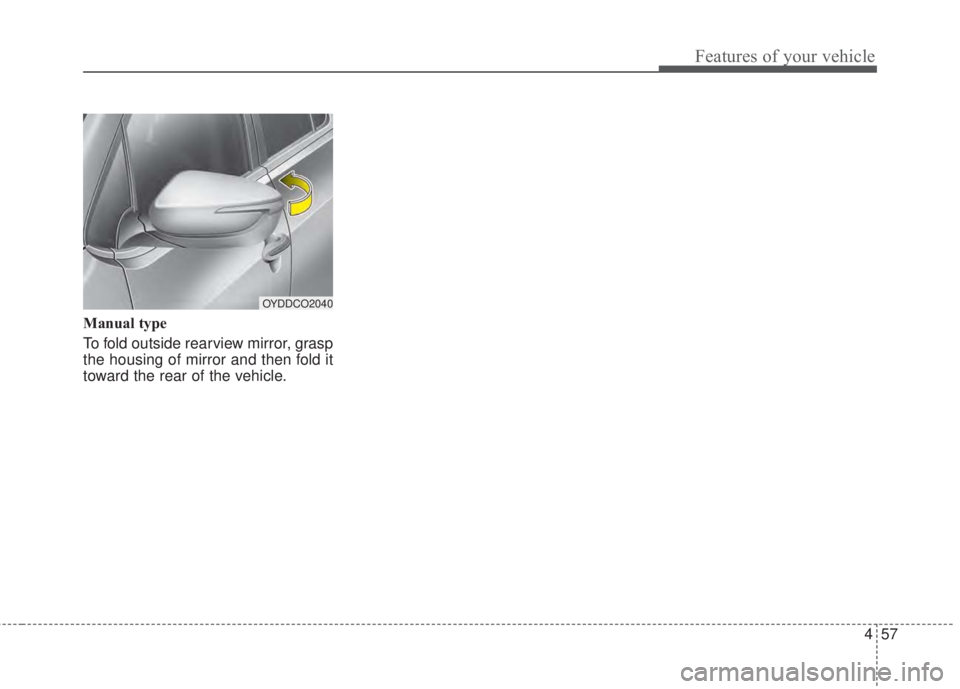 KIA FORTE 2017 Owners Manual 457
Features of your vehicle
Manual type
To fold outside rearview mirror, grasp
the housing of mirror and then fold it
toward the rear of the vehicle.
OYDDCO2040 KIA FORTE 2017 Owners Manual 457
Features of your vehicle
Manual type
To fold outside rearview mirror, grasp
the housing of mirror and then fold it
toward the rear of the vehicle.
OYDDCO2040