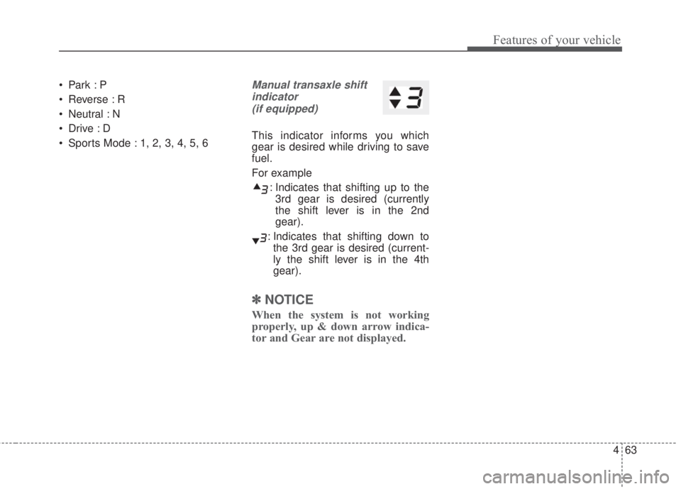 KIA FORTE 2017 Owners Manual 463
Features of your vehicle
•Park :P
• Reverse : R
• Neutral : N
•Drive :D
• Sports Mode : 1, 2, 3, 4, 5, 6Manual transaxle shift
indicator
(if equipped)
This indicator informs you which
ge KIA FORTE 2017 Owners Manual 463
Features of your vehicle
•Park :P
• Reverse : R
• Neutral : N
•Drive :D
• Sports Mode : 1, 2, 3, 4, 5, 6Manual transaxle shift
indicator
(if equipped)
This indicator informs you which
ge