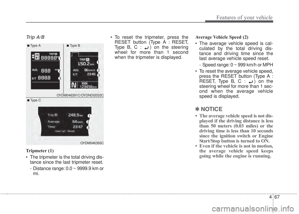 KIA FORTE 2017 User Guide 467
Features of your vehicle
Trip A/B
Tripmeter (1)
• The tripmeter is the total driving dis-
tance since the last tripmeter reset.
-  Distance range: 0.0 ~ 9999.9 km or
mi.• To reset the tripmete